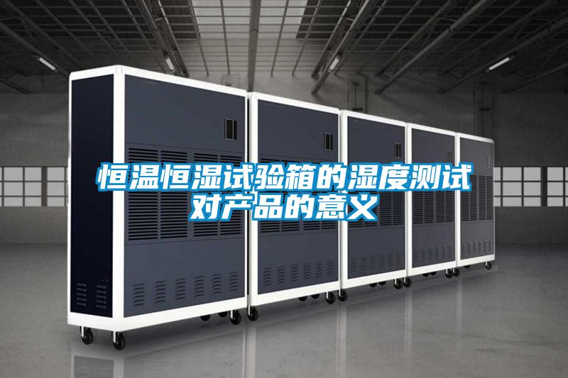 恒溫恒濕試驗箱的濕度測試對產品的意義