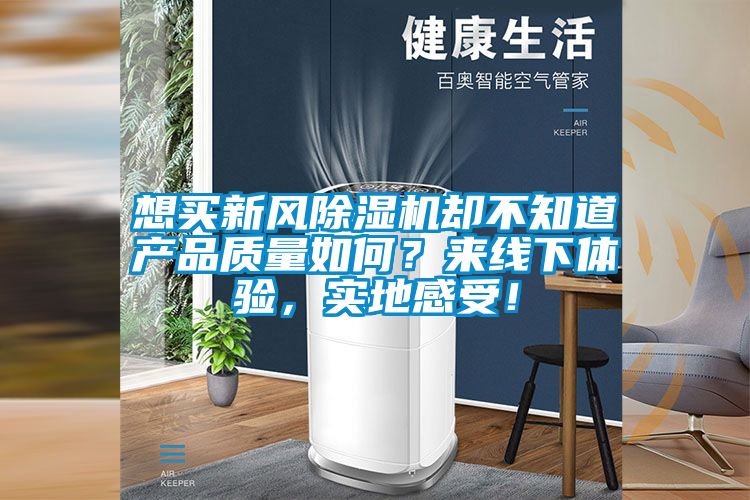 想買新風除濕機卻不知道產品質量如何？來線下體驗，實地感受！