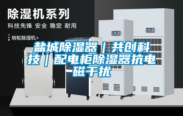 鹽城除濕器｜共創科技｜配電柜除濕器抗電磁干擾