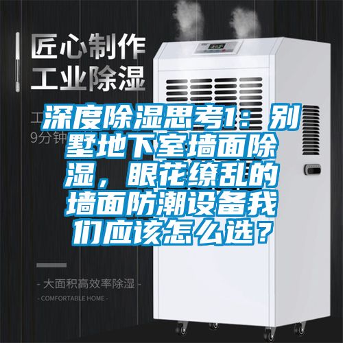 深度除濕思考1：別墅地下室墻面除濕，眼花繚亂的墻面防潮設備我們應該怎么選？