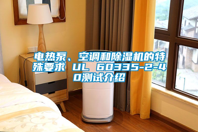 電熱泵、空調和除濕機的特殊要求 UL 60335-2-40測試介紹