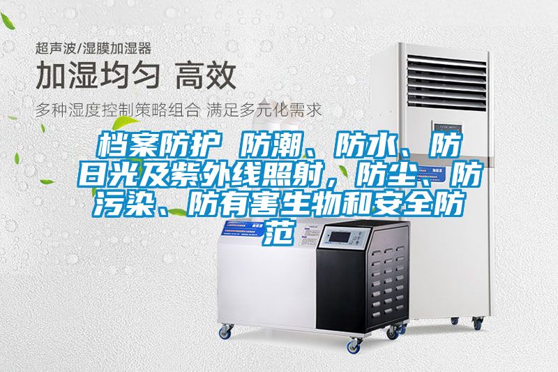 檔案防護 防潮、防水、防日光及紫外線照射，防塵、防污染、防有害生物和安全防范