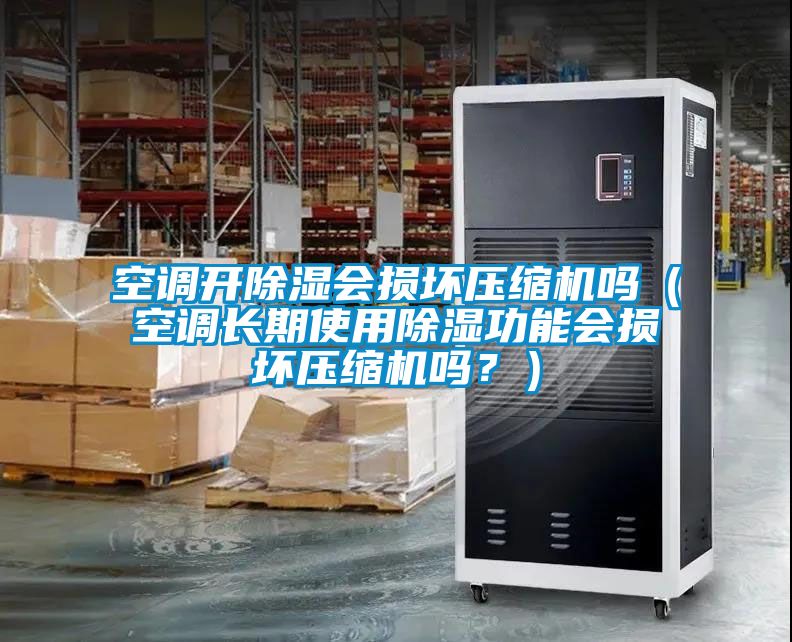 空調(diào)開(kāi)除濕會(huì)損壞壓縮機(jī)嗎（空調(diào)長(zhǎng)期使用除濕功能會(huì)損壞壓縮機(jī)嗎？）