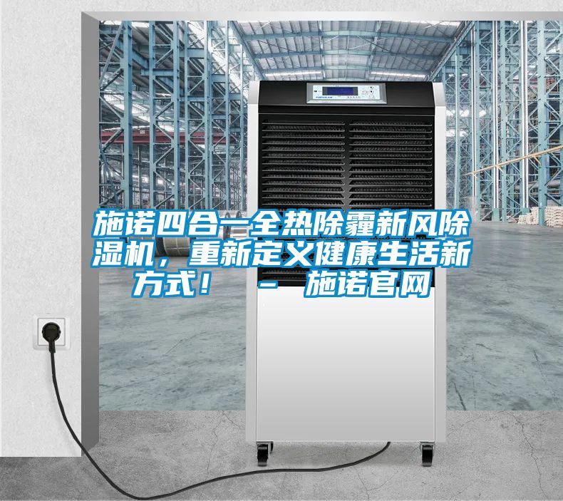 施諾四合一全熱除霾新風除濕機,重新定義健康生活新方式! – 施諾官網