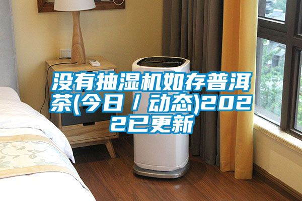 沒(méi)有抽濕機(jī)如存普洱茶(今日／動(dòng)態(tài))2022已更新