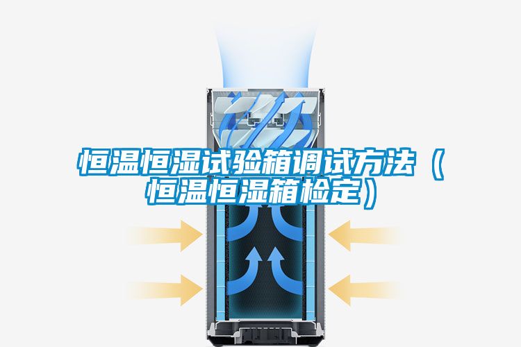 恒溫恒濕試驗箱調試方法(恒溫恒濕箱檢定)