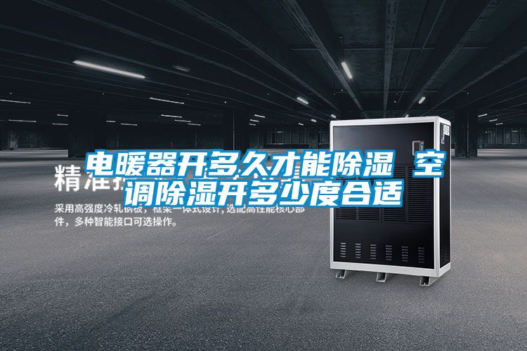 電暖器開多久才能除濕 空調(diào)除濕開多少度合適
