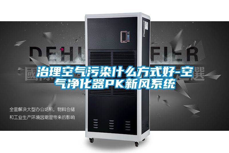 治理空氣污染什么方式好-空氣凈化器PK新風系統