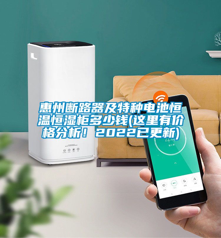 惠州斷路器及特種電池恒溫恒濕柜多少錢(這里有價格分析!2022已更新)