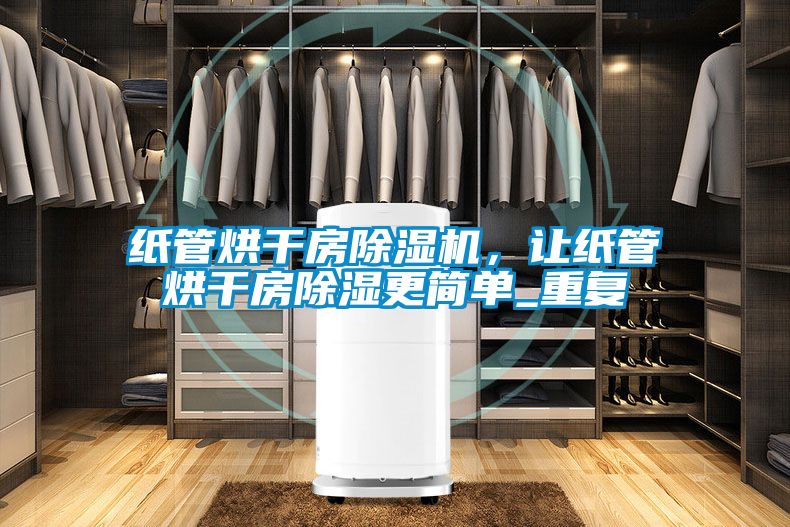 紙管烘干房除濕機，讓紙管烘干房除濕更簡單_重復