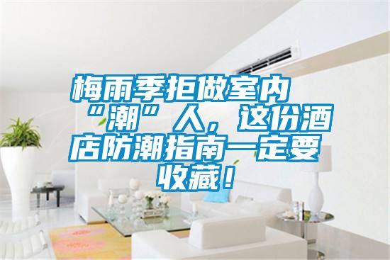 梅雨季拒做室內(nèi)“潮”人，這份酒店防潮指南一定要收藏！
