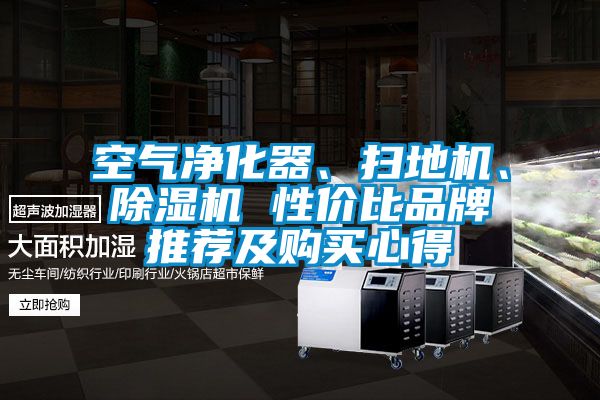 空氣凈化器、掃地機(jī)、除濕機(jī) 性價(jià)比品牌推薦及購(gòu)買心得