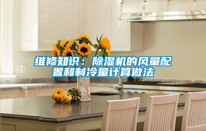 維修知識:除濕機的風量配置和制冷量計算做法