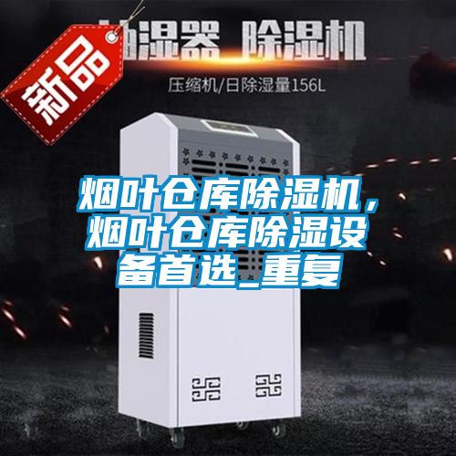 煙葉倉庫除濕機,煙葉倉庫除濕設備首選_重復