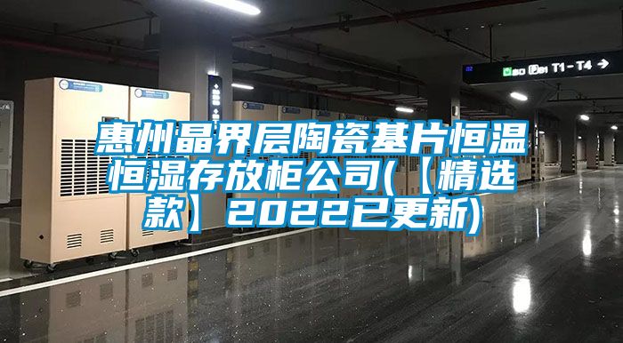惠州晶界層陶瓷基片恒溫恒濕存放柜公司(【精選款】2022已更新)