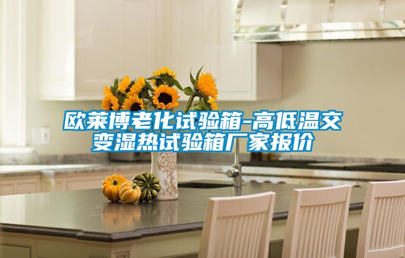 歐萊博老化試驗(yàn)箱-高低溫交變濕熱試驗(yàn)箱廠家報價