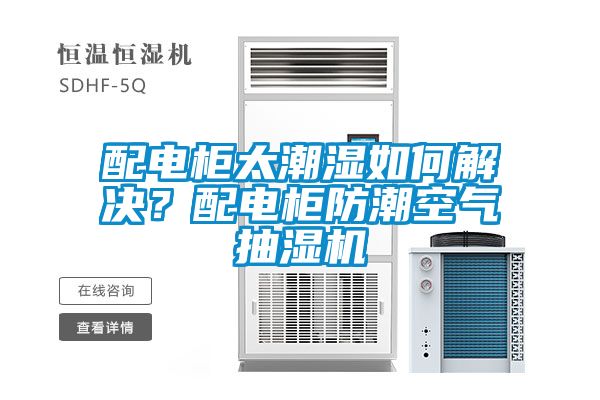 配電柜太潮濕如何解決?配電柜防潮空氣抽濕機