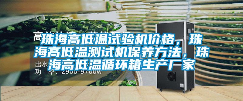 珠海高低溫試驗機價格,珠海高低溫測試機保養(yǎng)方法,珠海高低溫循環(huán)箱生產廠家