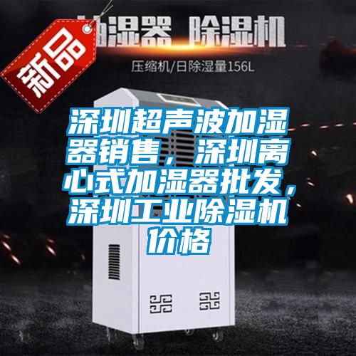深圳超聲波加濕器銷售，深圳離心式加濕器批發，深圳工業除濕機價格