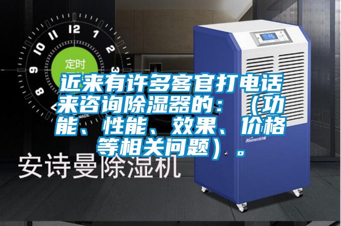 近來有許多客官打電話來咨詢除濕器的：（功能、性能、效果、價格等相關問題）。