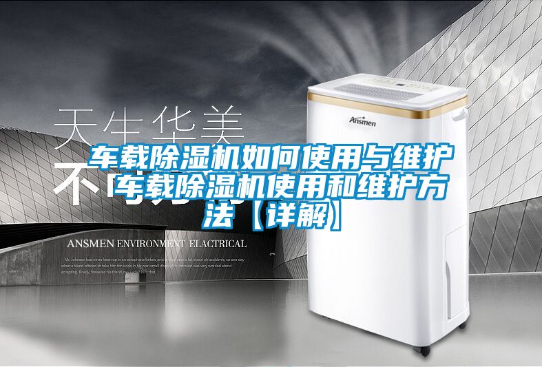 車載除濕機(jī)如何使用與維護(hù) 車載除濕機(jī)使用和維護(hù)方法【詳解】