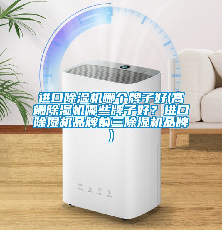 進(jìn)口除濕機(jī)哪個(gè)牌子好(高端除濕機(jī)哪些牌子好？進(jìn)口除濕機(jī)品牌前三除濕機(jī)品牌)