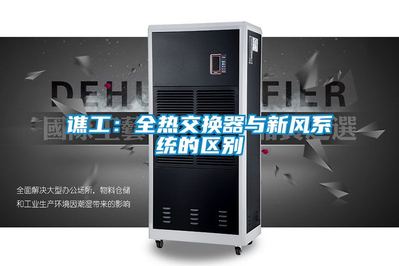 譙工：全熱交換器與新風(fēng)系統(tǒng)的區(qū)別