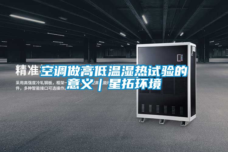 空調做高低溫濕熱試驗的意義|星拓環境