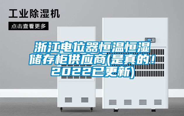 浙江電位器恒溫恒濕儲存柜供應商(是真的！2022已更新)