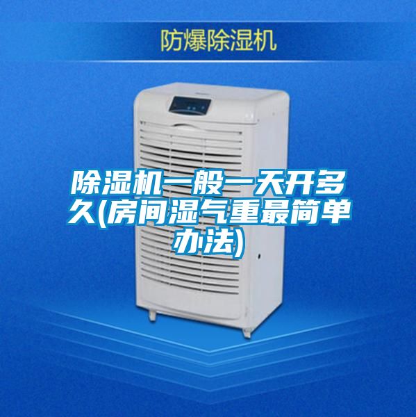 除濕機一般一天開多久(房間濕氣重最簡單辦法)