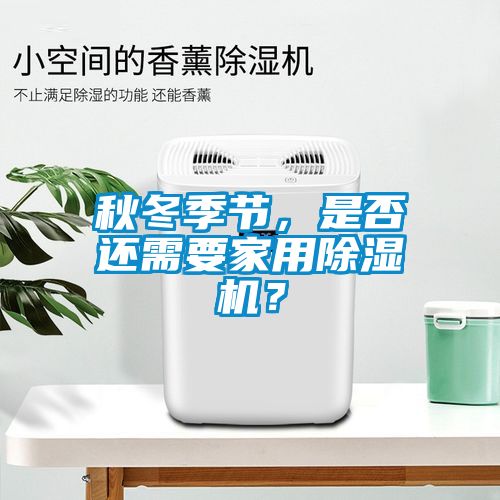 秋冬季節(jié),是否還需要家用除濕機?