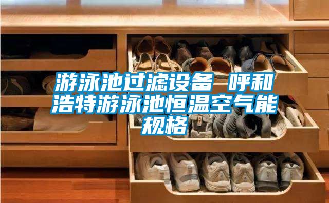 游泳池過濾設備 呼和浩特游泳池恒溫空氣能規格