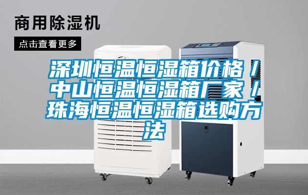 深圳恒溫恒濕箱價格／中山恒溫恒濕箱廠家／珠海恒溫恒濕箱選購方法