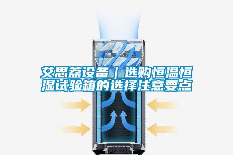 艾思荔設備｜選購恒溫恒濕試驗箱的選擇注意要點