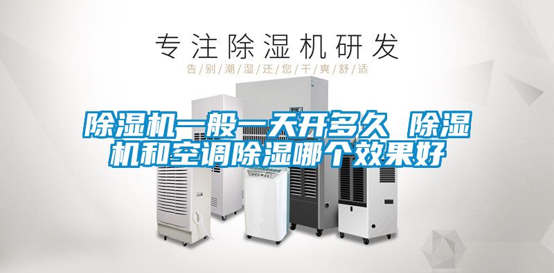 除濕機一般一天開多久 除濕機和空調除濕哪個效果好