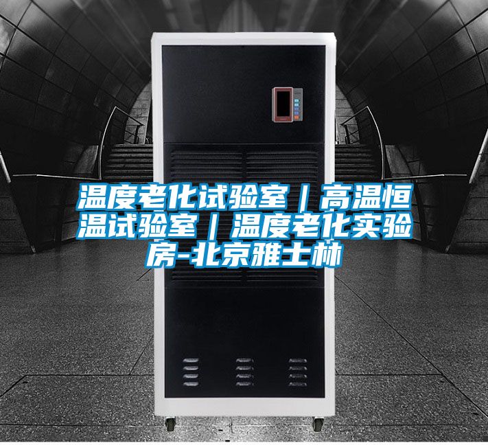 溫度老化試驗室|高溫恒溫試驗室|溫度老化實驗房-北京雅士林