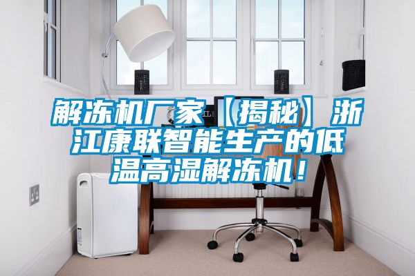 解凍機廠家【揭秘】浙江康聯智能生產的低溫高濕解凍機!