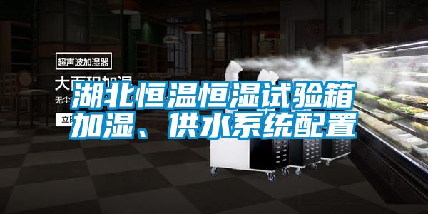 湖北恒溫恒濕試驗箱加濕、供水系統配置