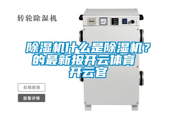 除濕機(jī)什么是除濕機(jī)？的最新報(bào)開(kāi)云體育 開(kāi)云官