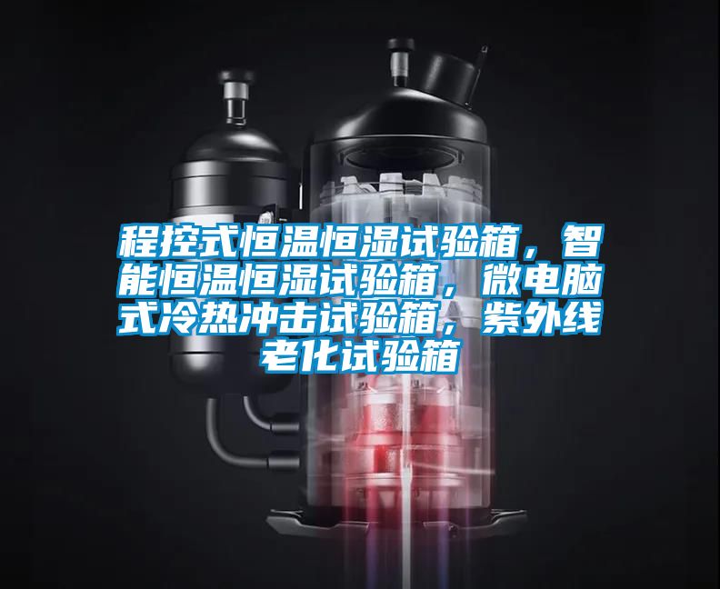 程控式恒溫恒濕試驗箱，智能恒溫恒濕試驗箱，微電腦式冷熱沖擊試驗箱，紫外線老化試驗箱