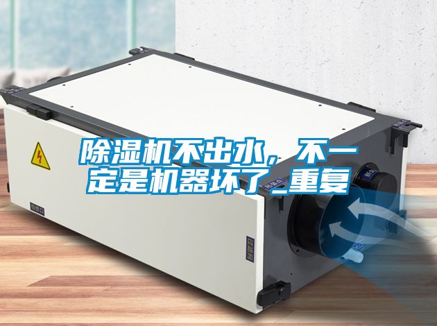 除濕機(jī)不出水，不一定是機(jī)器壞了_重復(fù)