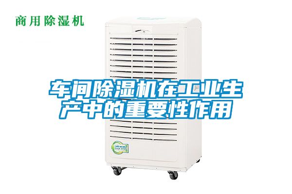 車間除濕機在工業生產中的重要性作用