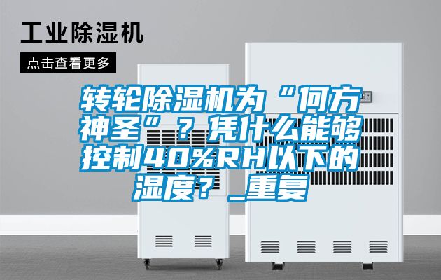 轉(zhuǎn)輪除濕機(jī)為“何方神圣”？憑什么能夠控制40%RH以下的濕度？_重復(fù)