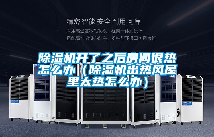 除濕機開了之后房間很熱怎么辦（除濕機出熱風屋里太熱怎么辦）