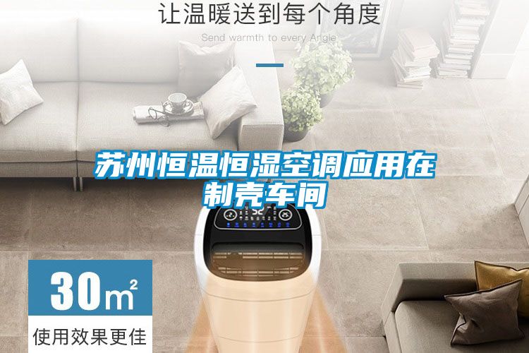 蘇州恒溫恒濕空調(diào)應(yīng)用在制殼車間