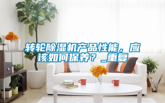 轉輪除濕機產品性能,應該如何保養?_重復