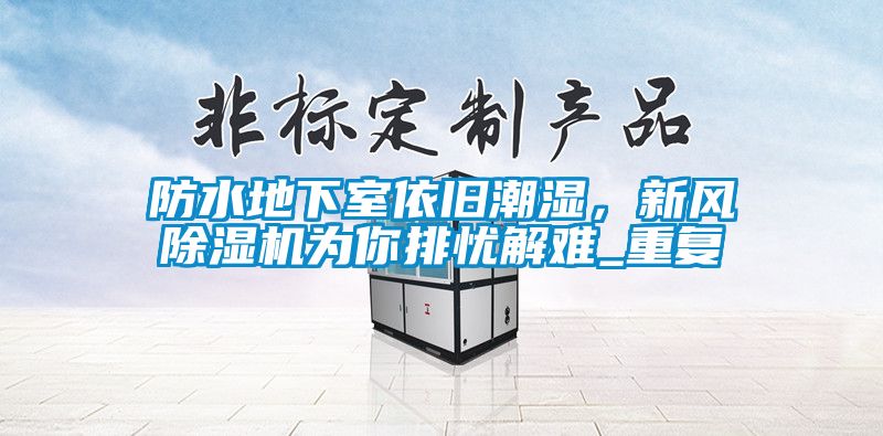 防水地下室依舊潮濕,新風(fēng)除濕機(jī)為你排憂解難_重復(fù)
