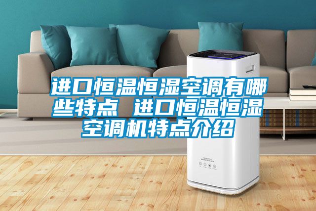 進口恒溫恒濕空調有哪些特點 進口恒溫恒濕空調機特點介紹