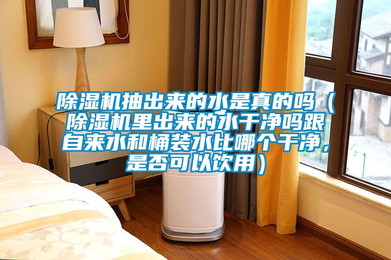 除濕機抽出來的水是真的嗎（除濕機里出來的水干凈嗎跟自來水和桶裝水比哪個干凈，是否可以飲用）