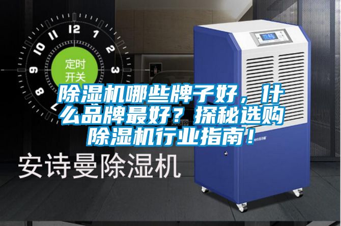 除濕機哪些牌子好,什么品牌最好?探秘選購除濕機行業(yè)指南!